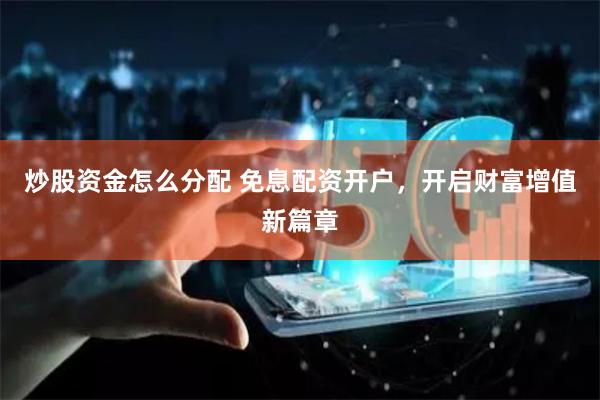 炒股资金怎么分配 免息配资开户，开启财富增值新篇章