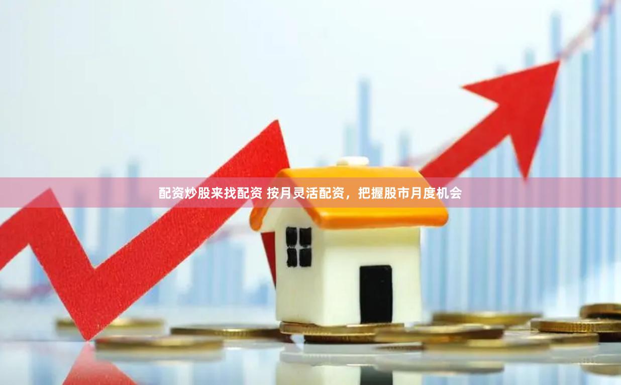 配资炒股来找配资 按月灵活配资，把握股市月度机会