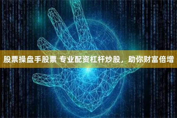 股票操盘手股票 专业配资杠杆炒股，助你财富倍增
