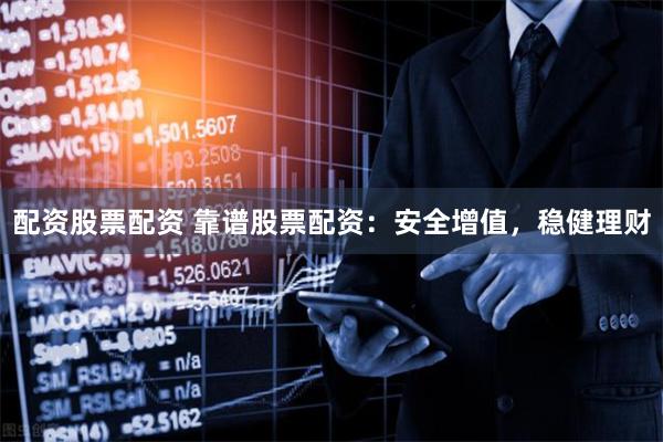 配资股票配资 靠谱股票配资：安全增值，稳健理财