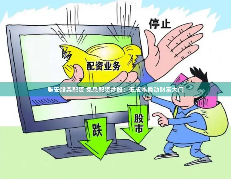 雅安股票配资 免息配资炒股：低成本撬动财富大门