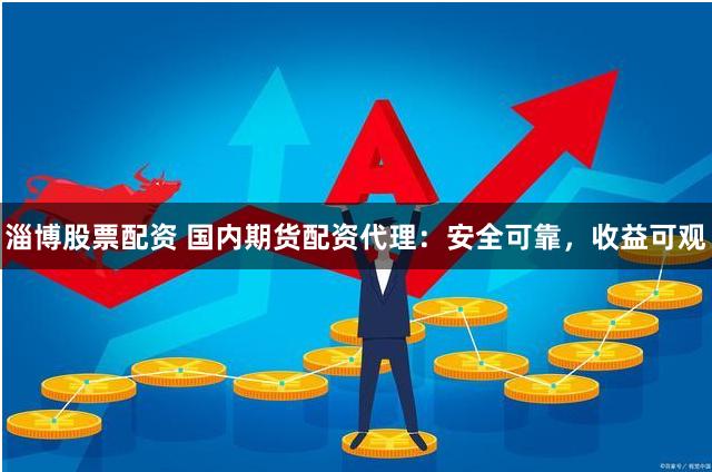 淄博股票配资 国内期货配资代理：安全可靠，收益可观