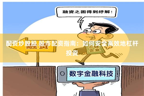 配资炒股股 股市配资指南：如何安全高效地杠杆投资