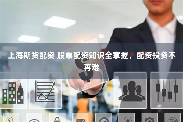 上海期货配资 股票配资知识全掌握，配资投资不再难