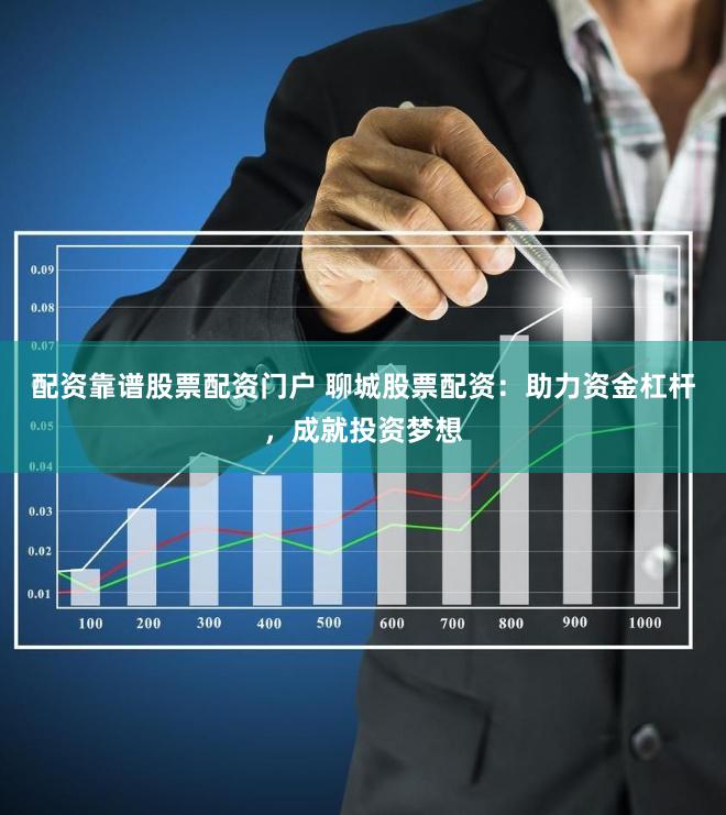 配资靠谱股票配资门户 聊城股票配资：助力资金杠杆，成就投资梦想