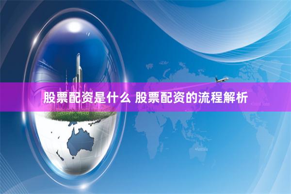 股票配资是什么 股票配资的流程解析