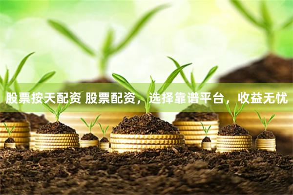 股票按天配资 股票配资，选择靠谱平台，收益无忧
