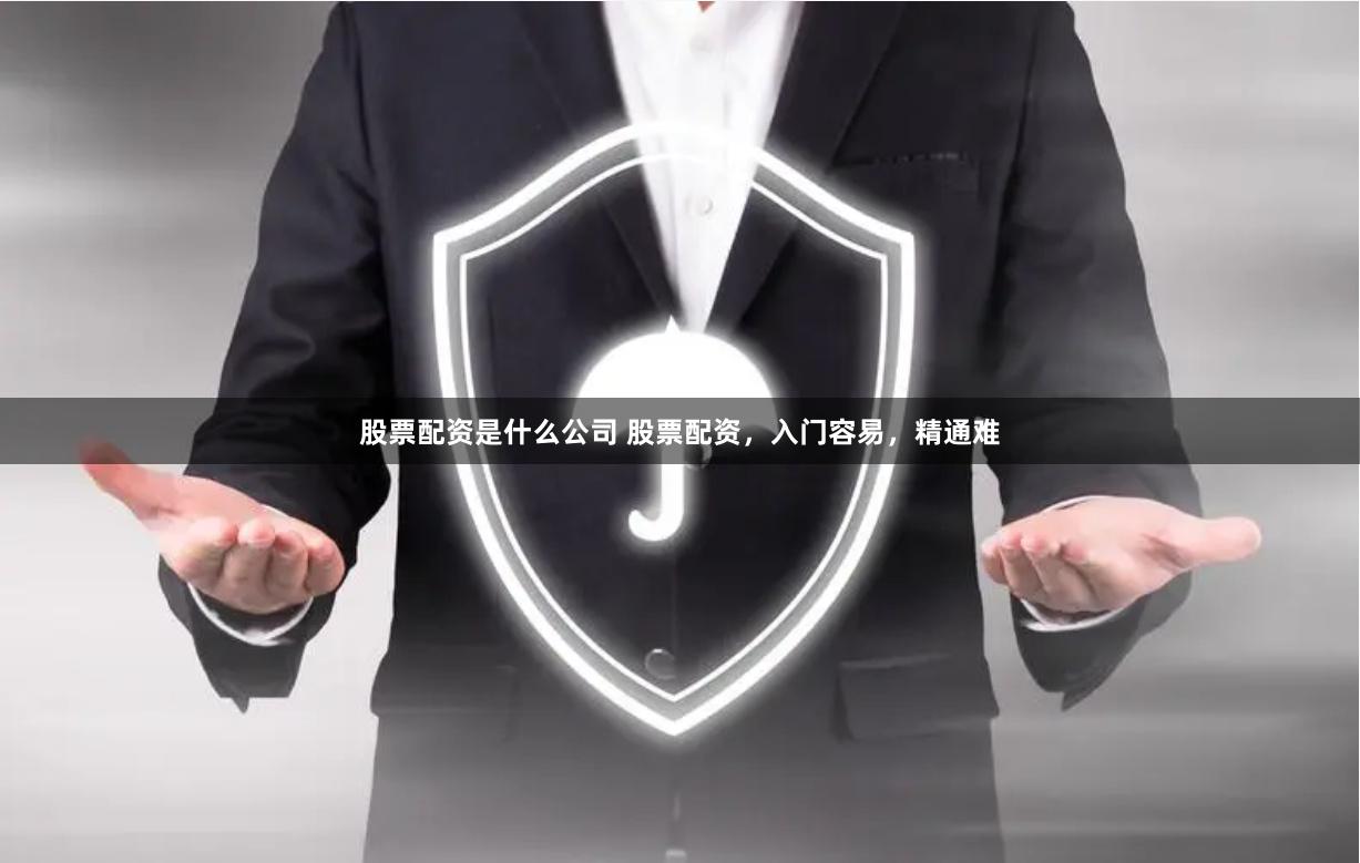 股票配资是什么公司 股票配资，入门容易，精通难