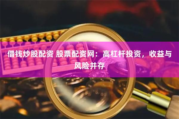 借钱炒股配资 股票配资网：高杠杆投资，收益与风险并存
