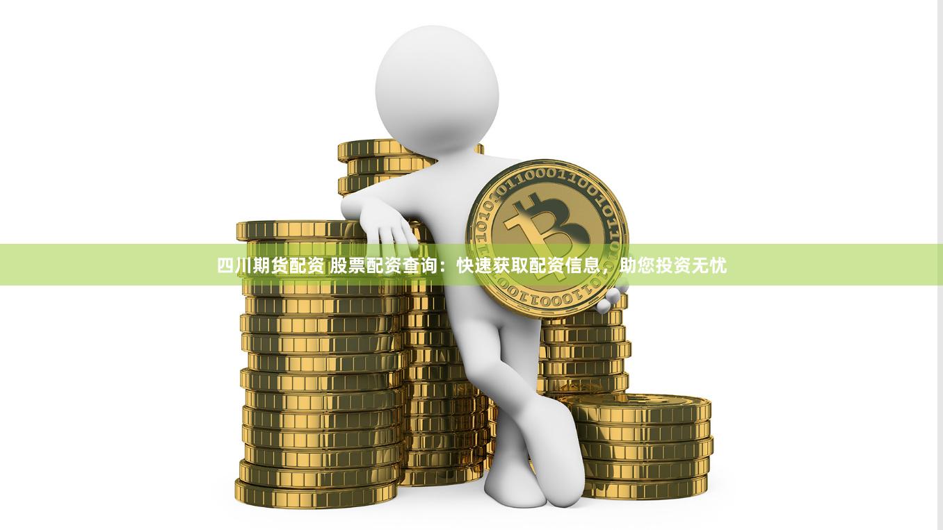四川期货配资 股票配资查询：快速获取配资信息，助您投资无忧