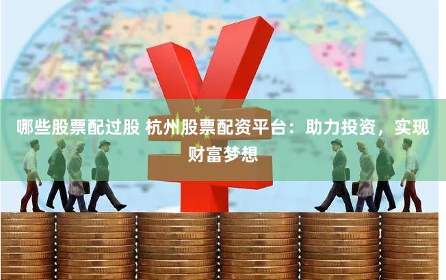 哪些股票配过股 杭州股票配资平台：助力投资，实现财富梦想