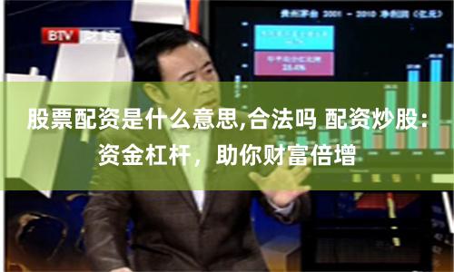 股票配资是什么意思,合法吗 配资炒股：资金杠杆，助你财富倍增
