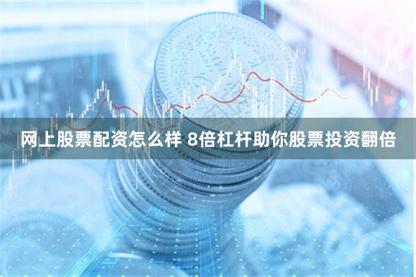 网上股票配资怎么样 8倍杠杆助你股票投资翻倍