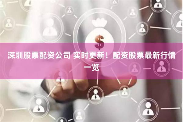 深圳股票配资公司 实时更新！配资股票最新行情一览