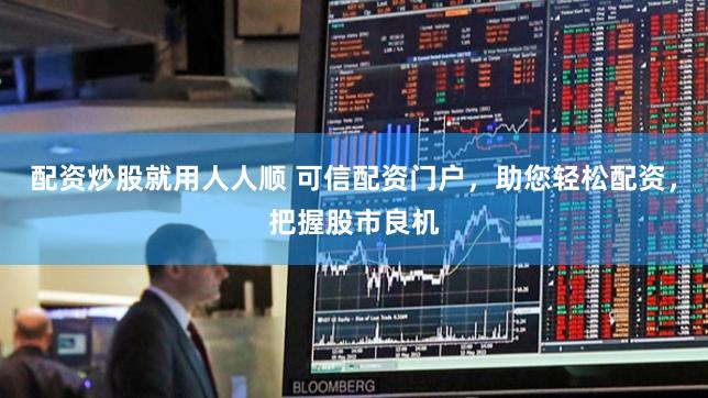 配资炒股就用人人顺 可信配资门户，助您轻松配资，把握股市良机