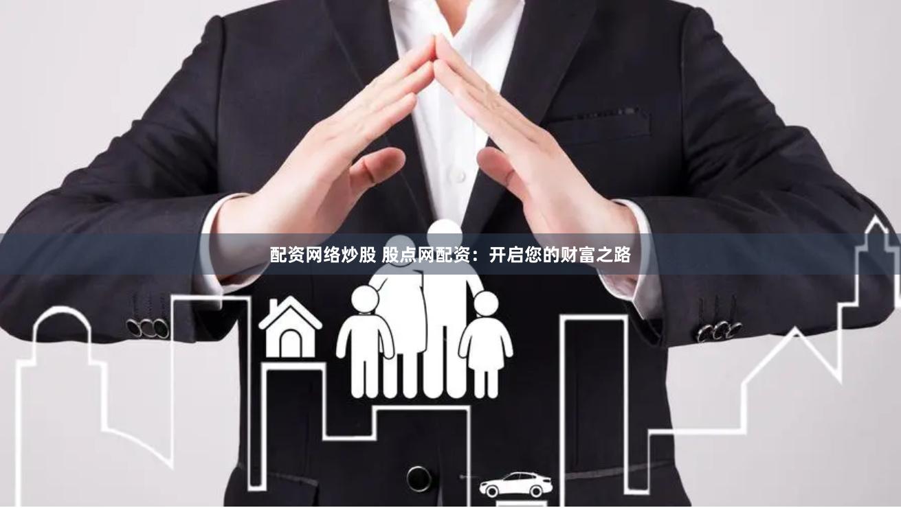 配资网络炒股 股点网配资：开启您的财富之路