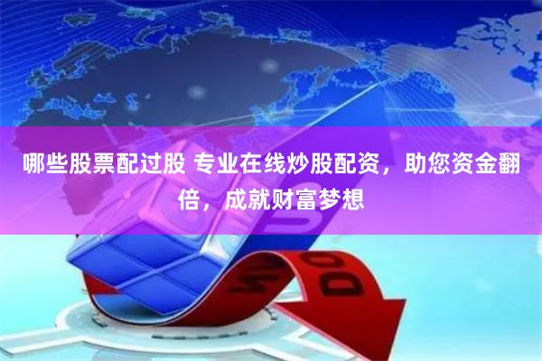 哪些股票配过股 专业在线炒股配资，助您资金翻倍，成就财富梦想