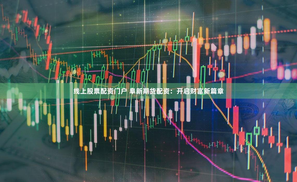 线上股票配资门户 阜新期货配资：开启财富新篇章