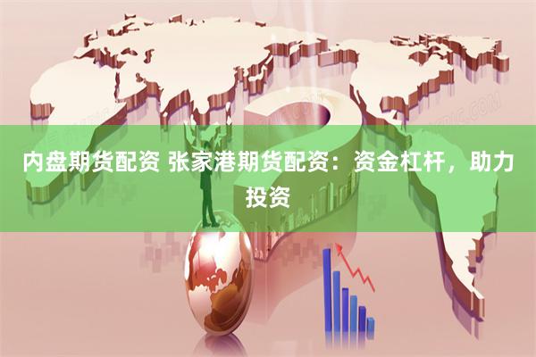 内盘期货配资 张家港期货配资：资金杠杆，助力投资