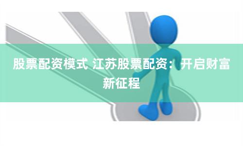 股票配资模式 江苏股票配资：开启财富新征程