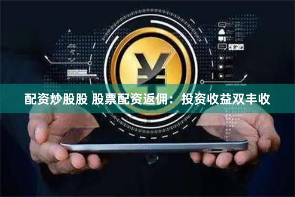 配资炒股股 股票配资返佣：投资收益双丰收