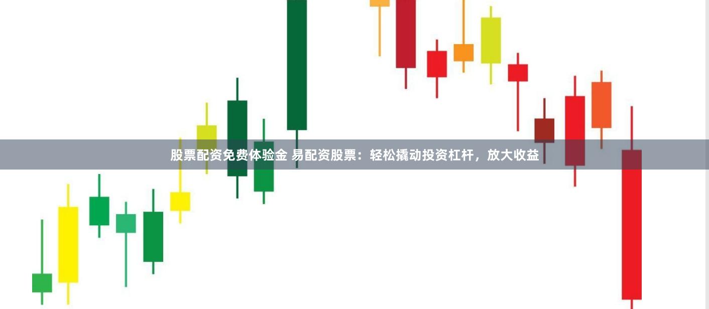 股票配资免费体验金 易配资股票：轻松撬动投资杠杆，放大收益