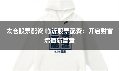 太仓股票配资 临沂股票配资：开启财富增值新篇章