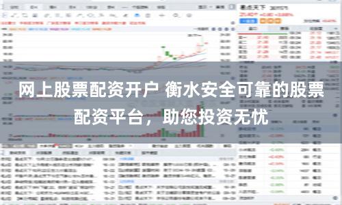 网上股票配资开户 衡水安全可靠的股票配资平台，助您投资无忧