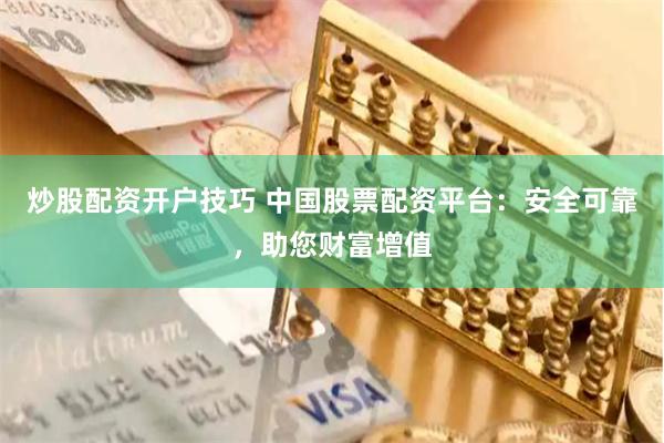 炒股配资开户技巧 中国股票配资平台：安全可靠，助您财富增值