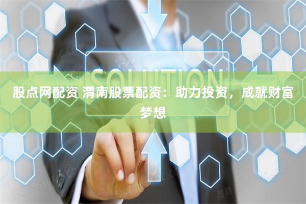 股点网配资 渭南股票配资：助力投资，成就财富梦想