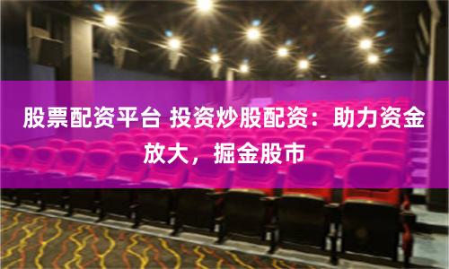 股票配资平台 投资炒股配资：助力资金放大，掘金股市