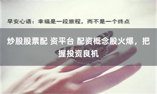 炒股股票配 资平台 配资概念股火爆，把握投资良机