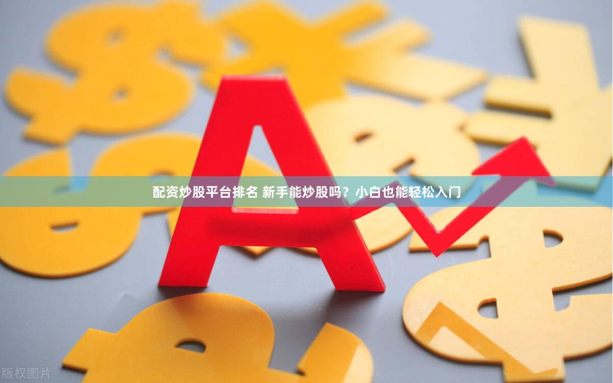 配资炒股平台排名 新手能炒股吗？小白也能轻松入门