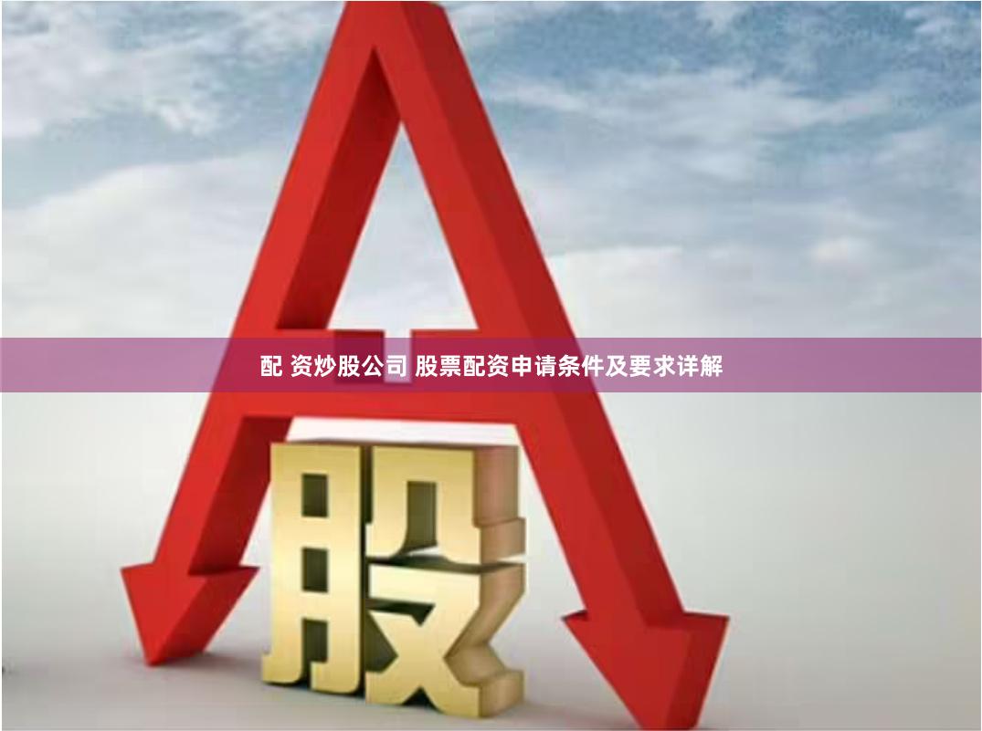 配 资炒股公司 股票配资申请条件及要求详解