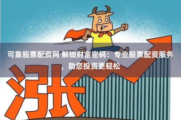 可靠股票配资网 解锁财富密码：专业股票配资服务，助您投资更轻松