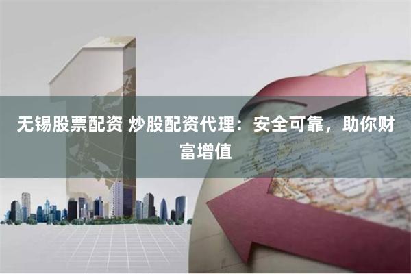 无锡股票配资 炒股配资代理：安全可靠，助你财富增值