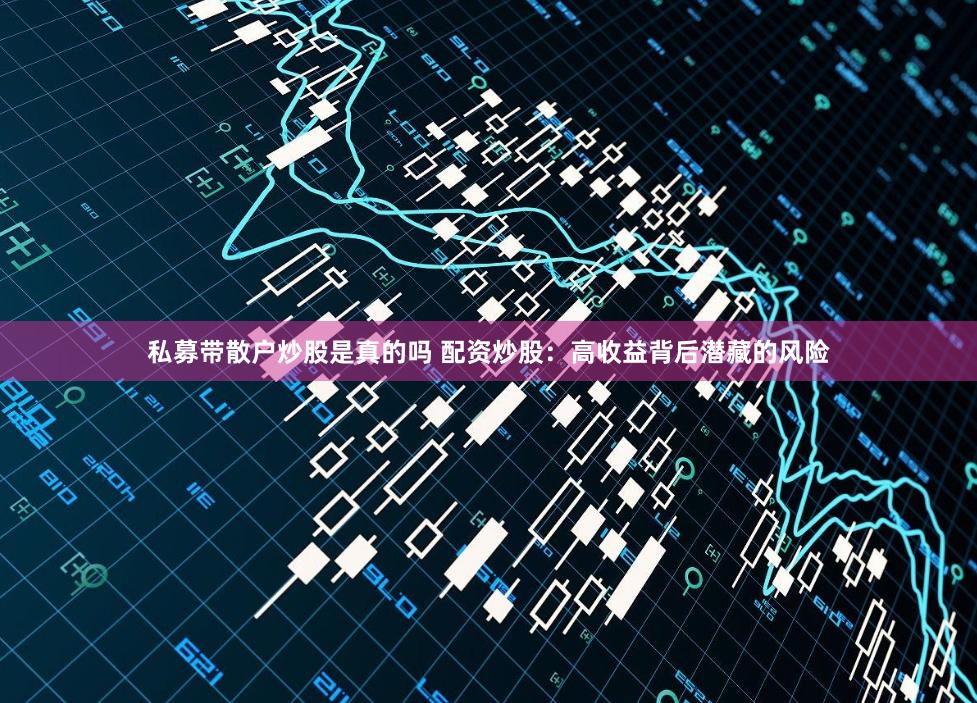 私募带散户炒股是真的吗 配资炒股：高收益背后潜藏的风险