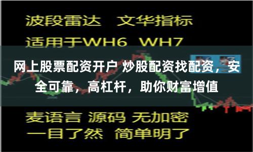 网上股票配资开户 炒股配资找配资，安全可靠，高杠杆，助你财富增值