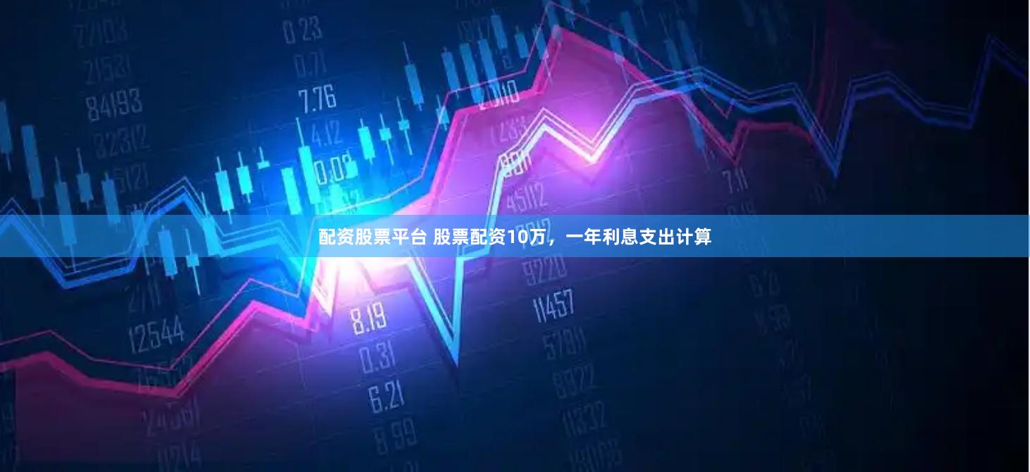 配资股票平台 股票配资10万，一年利息支出计算