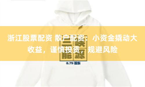 浙江股票配资 散户配资:小资金撬动大收益,谨慎投资,规避风险