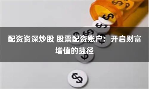 配资资深炒股 股票配资账户：开启财富增值的捷径