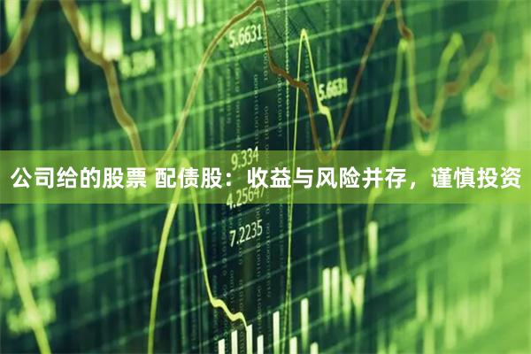 公司给的股票 配债股：收益与风险并存，谨慎投资