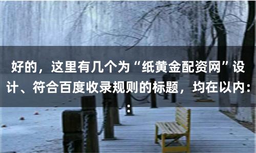 好的，这里有几个为“纸黄金配资网”设计、符合百度收录规则的标题，均在以内：