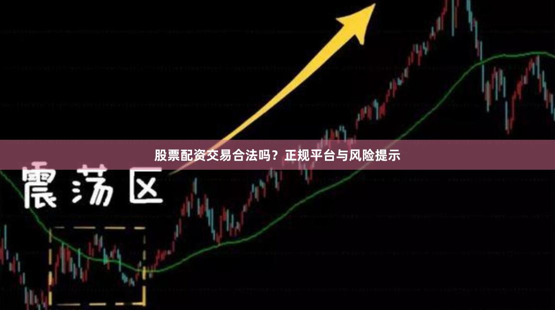 股票配资交易合法吗？正规平台与风险提示