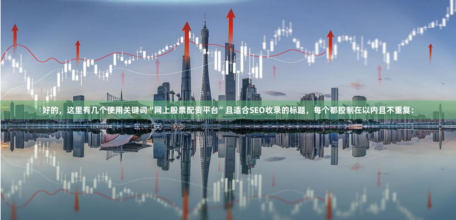 好的，这里有几个使用关键词“网上股票配资平台”且适合SEO收录的标题，每个都控制在以内且不重复：