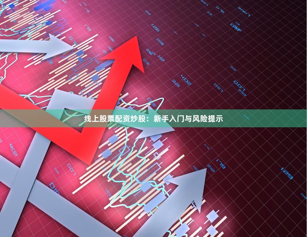 线上股票配资炒股：新手入门与风险提示