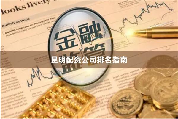 昆明配资公司排名指南