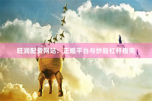旺润配资网站：正规平台与炒股杠杆指南