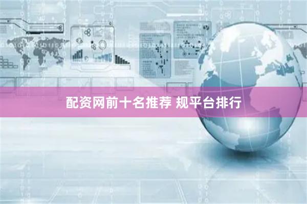 配资网前十名推荐 规平台排行