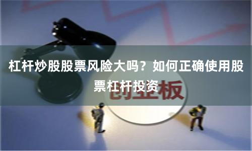 杠杆炒股股票风险大吗？如何正确使用股票杠杆投资